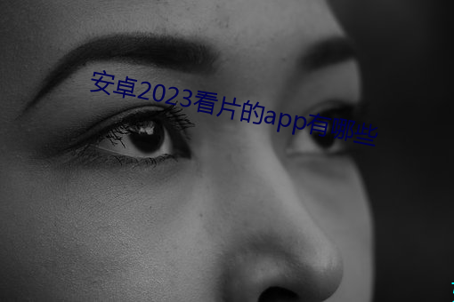 安(安)卓(卓)2023看片的app有哪些