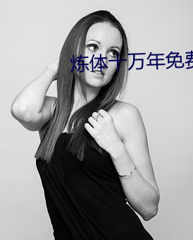 炼(煉)体(體)十万年免费观看全集