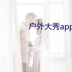 户外大秀app软件哪个好 （重温旧梦）