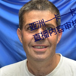 亚(yà)洲一卡一卡二新区乱码(mǎ)无人区二(èr)直播内容审(shěn)核很严格