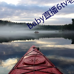 baby直(zhí)播(bō)6tv老(lǎo)版本
