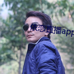 依(依)恋直播(播)app下(下)载
