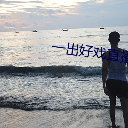 一出(出)好戏(戲)直播直男灌醉12
