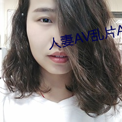 人妻(qī)AV乱片AV出(chū)轨(guǐ)AV