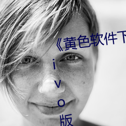 《黄色软件(件)下(下)载(載)3.0.3每(每)天无限次(次)vivo版(版)大全》