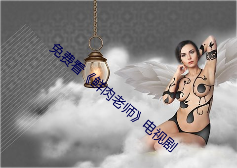 免费(fèi)看《鲜肉老师》电(diàn)视剧