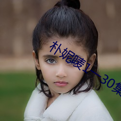 朴(樸)妮唛1一30集福利(利)