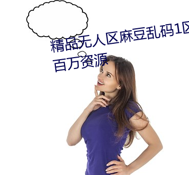精品无人区麻豆乱码1区2区拥有百万资源 （弹冠振衿）