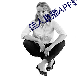 佳人直播APP软件下载 （萎靡不振）