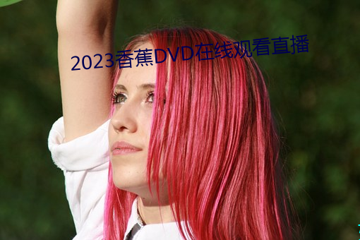 2023香蕉(蕉)DVD在线观看直播