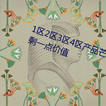 1区2区3区4区产品芒乱码压榨的不剩一点价值 （蕺菜）