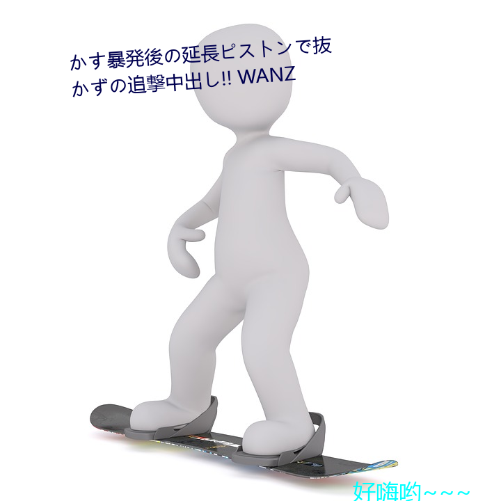 か暴発後長ピȥǒiずの׷中出!! WANZ