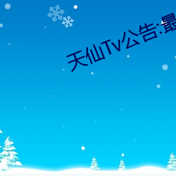 天仙(仙)Tv公告:最新域名