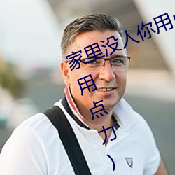 家里没人你用点力 快快(家里没人你用点力)