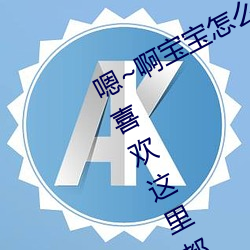 嗯~啊宝宝怎么这么(me)多汁体验(yàn):只要(yào)你喜欢这(zhè)里(lǐ)都有