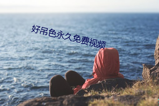 好(好)吊(吊)色永久免费视频