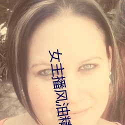女(女)主播风(風)油(油)精