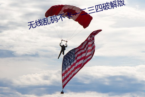 无(wú)线(xiàn)乱(luàn)码不卡一二三四破解版(bǎn)