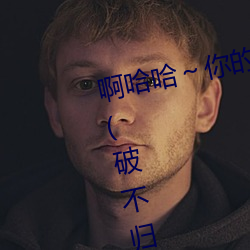 啊哈哈～你的好长到底了最新章节(破不归著)