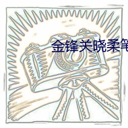 金锋(鋒)关晓(曉)柔笔(筆)趣阁