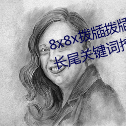 8x8x拨牐拨(撥)牐(牐)永久海(海)外华(華)人免费 长(長)尾(尾)关键词(詞)挖(挖)掘
