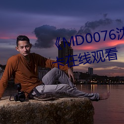 《MD0076沈芯语老师》高(gāo)清不(bù)卡在线观(guān)看