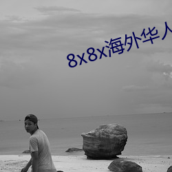 8x8x海(hǎi)外华人(rén)永久免(miǎn)费(fèi)视频下(xià)载