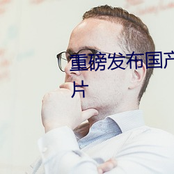 重磅发布国产(chǎn)成人特级AAAAA毛片