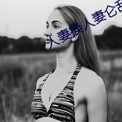 人妻换(huàn)人妻仑乱