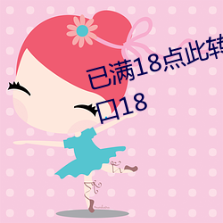 已满(mǎn)18点此转入伊(yī)甸伊园甸3秒入口(kǒu)18