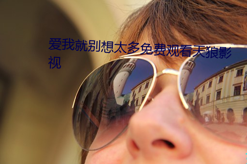 爱我就别想太多免费观看天狼影视 （离经畔道）