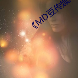 《MD豆传媒(méi)APP地址(zhǐ)入口免费看