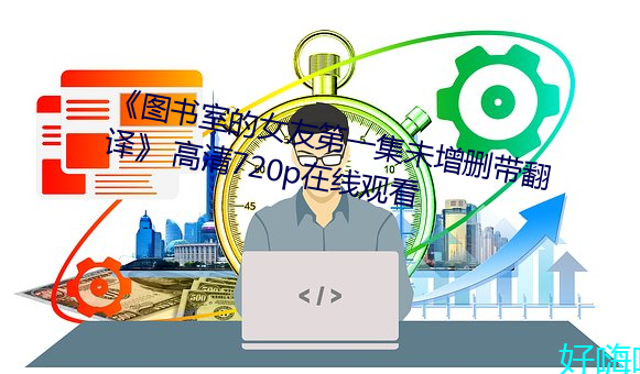 《图书室的女友第一集未增删带翻译》 高清720p在线观看 （熟视无睹）