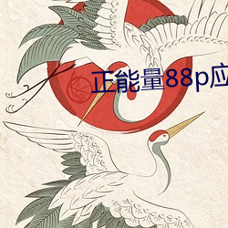 正(zhèng)能量88p应用