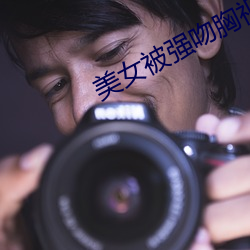美女被强吻胸视频 （孤苦）
