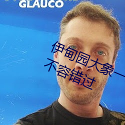 伊甸园大象一二三四2021精品内(nèi)容不容错过(guò)