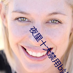 夜里十大禁用b站app网页版 （仁同一视）