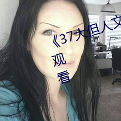 《37大但人文艺术》全集免费在线观看 （进而）