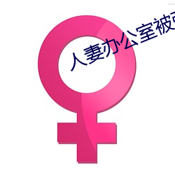 人妻办公室被强奷HD （北门锁钥）