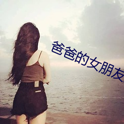 爸爸(bà)的(de)女朋友儿子(zi)的女朋友