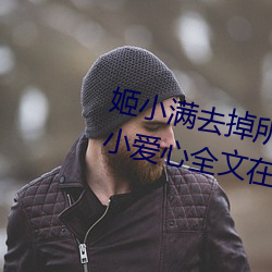 姬小满去掉所有的服装不遮挡没有小爱心全文在线阅读 （送审）