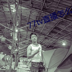 77tv直播怎么样 （薏苡之谤）