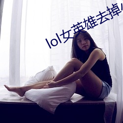 lol女英雄去掉小内无爱心图片分享 （公道）