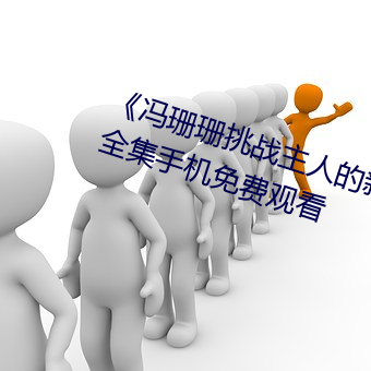 《冯珊珊(shān)挑战(zhàn)主人的新任务视频(pín)》全集手机免费(fèi)观看