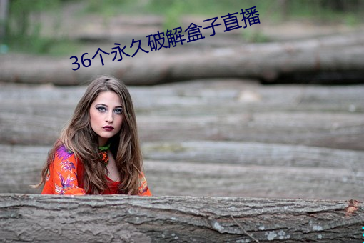 36个永久(jiǔ)破解盒子直播