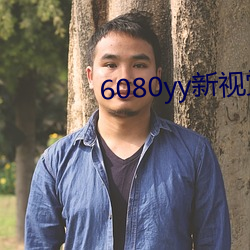 6080yy新(新)视觉影院