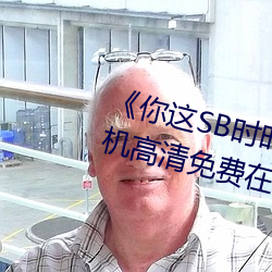 《你这SB时时刻刻都欠C若若》手机高清免费在线观看