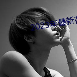 2023年最新在线(xiàn)免费(fèi)观(guān)看