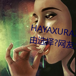 HAYAXURAX免费所有内容可以自由选择?网友:还全都是精品! （挂花）