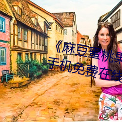 《麻(má)豆(dòu)蜜桃(táo)果冻天美蜜芽》超(chāo)高清手机免(miǎn)费在线观(guān)看